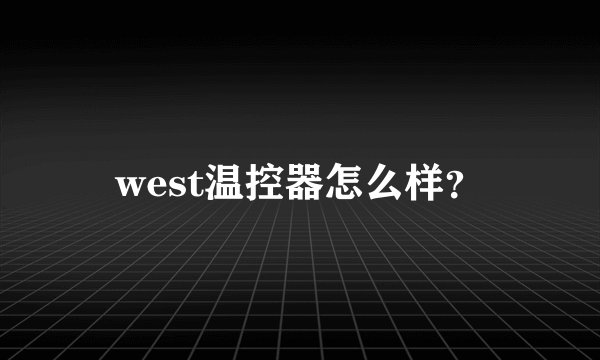 west温控器怎么样？