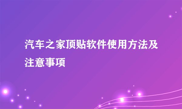 汽车之家顶贴软件使用方法及注意事项