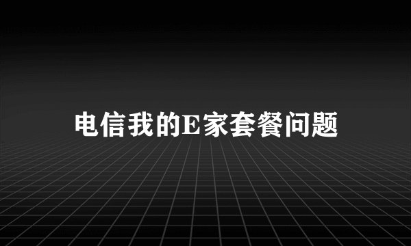 电信我的E家套餐问题