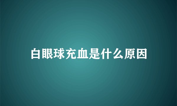 白眼球充血是什么原因