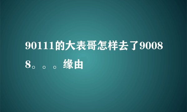 90111的大表哥怎样去了90088。。。缘由