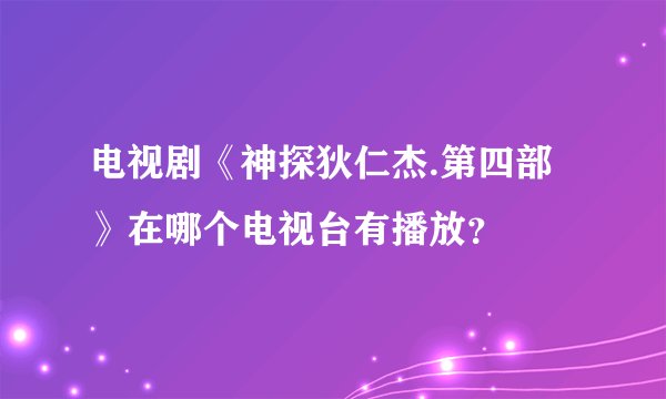 电视剧《神探狄仁杰.第四部》在哪个电视台有播放？
