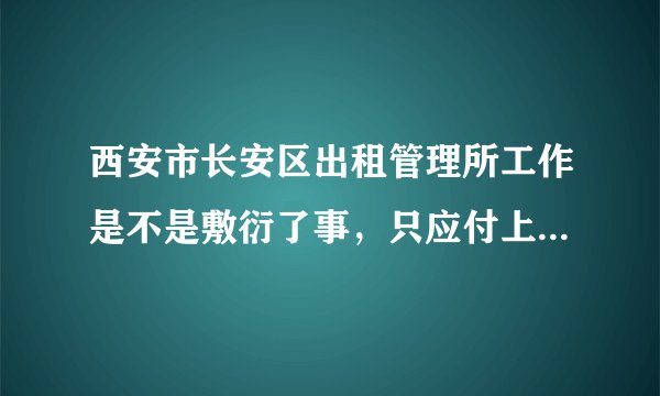 西安市长安区出租管理所工作是不是敷衍了事,只应付上面领导检查,黑车西京大学门还在?