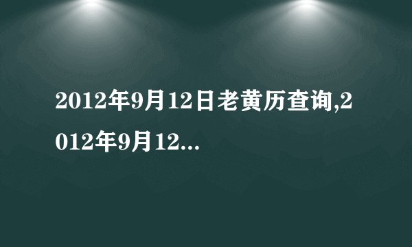 2012年9月12日老黄历查询,2012年9月12日万年历黄道吉日