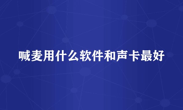 喊麦用什么软件和声卡最好