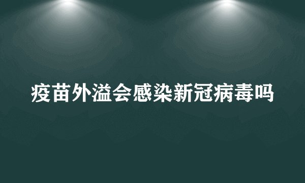 疫苗外溢会感染新冠病毒吗