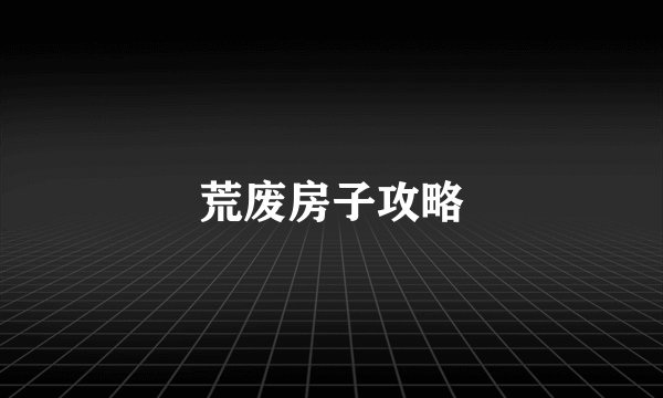 荒废房子攻略