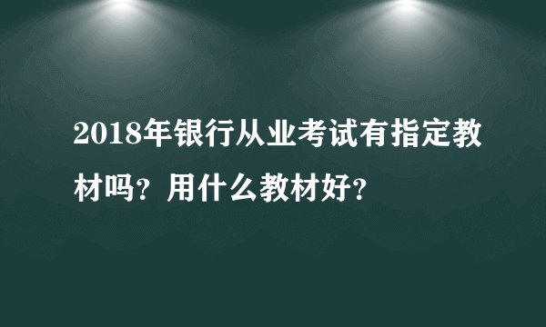 2018年银行从业考试有指定教材吗？用什么教材好？