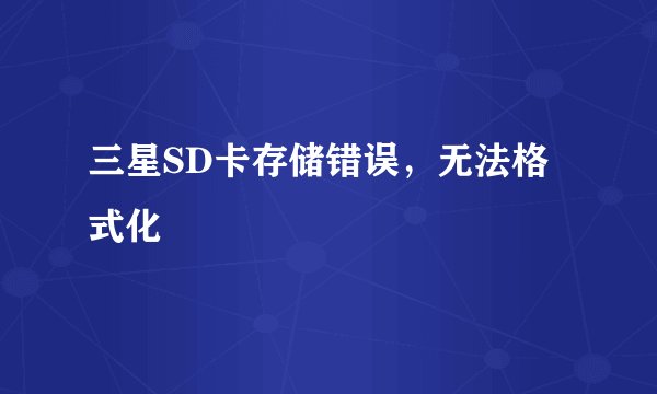 三星SD卡存储错误，无法格式化