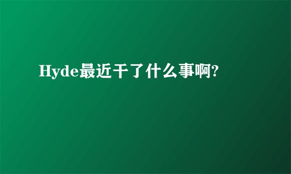 Hyde最近干了什么事啊?