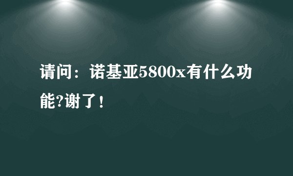 请问：诺基亚5800x有什么功能?谢了！