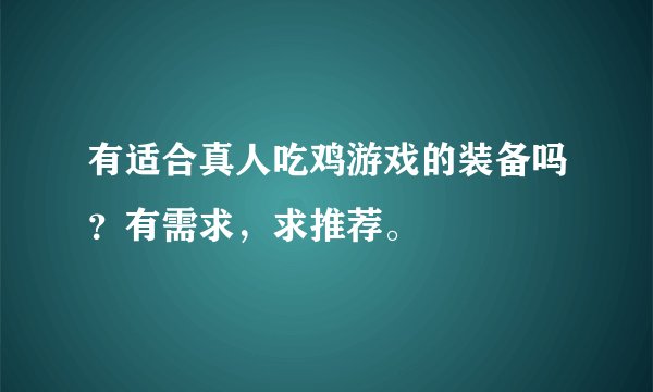有适合真人吃鸡游戏的装备吗？有需求，求推荐。