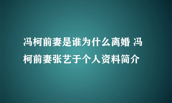 冯柯前妻是谁为什么离婚 冯柯前妻张艺于个人资料简介