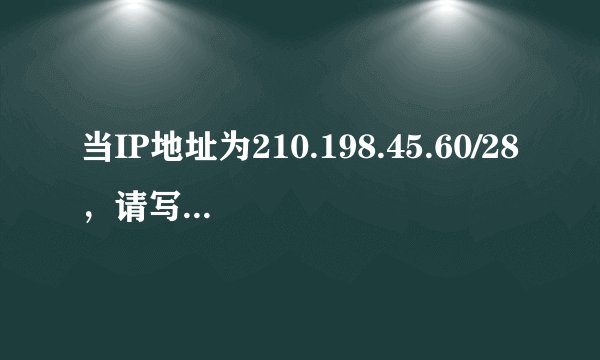 当IP地址为210.198.45.60/28，请写出它的子网掩码、网络地址及网络广播地址