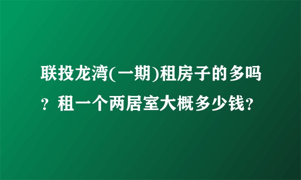 联投龙湾(一期)租房子的多吗？租一个两居室大概多少钱？