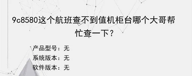 9c8580这个航班查不到值机柜台哪个大哥帮忙查一下？？