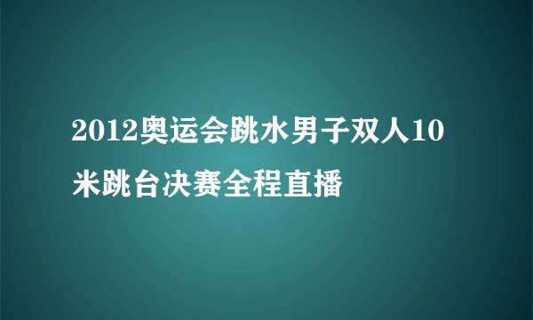 2012奥运会跳水男子双人10米跳台决赛全程直播
