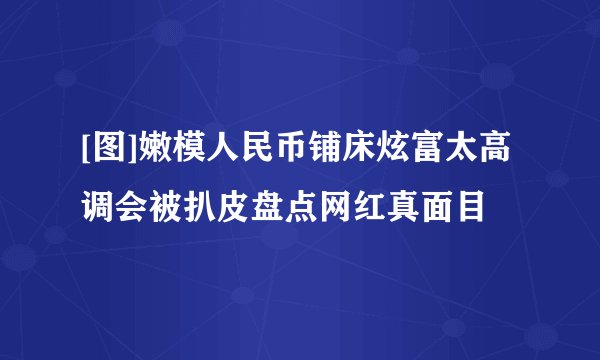 [图]嫩模人民币铺床炫富太高调会被扒皮盘点网红真面目