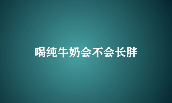 喝纯牛奶会不会长胖