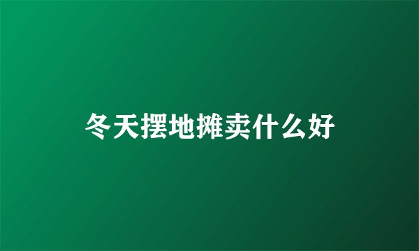 冬天摆地摊卖什么好