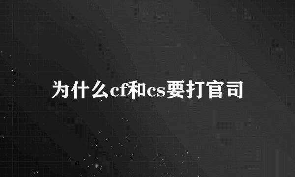 为什么cf和cs要打官司