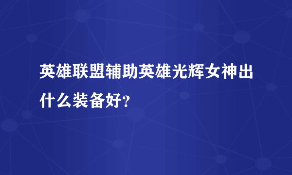 英雄联盟辅助英雄光辉女神出什么装备好？
