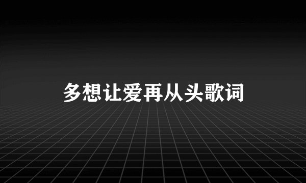 多想让爱再从头歌词