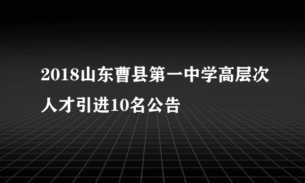 2018山东曹县第一中学高层次人才引进10名公告