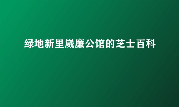 绿地新里崴廉公馆的芝士百科