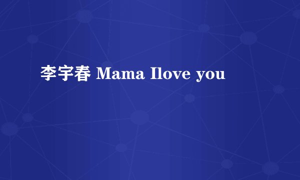 李宇春 Mama Ilove you