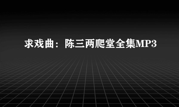 求戏曲：陈三两爬堂全集MP3