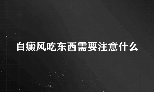 白癜风吃东西需要注意什么