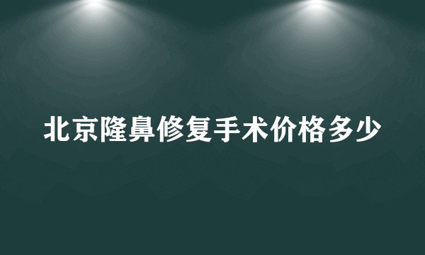 北京隆鼻修复手术价格多少