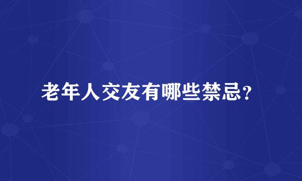 老年人交友有哪些禁忌？