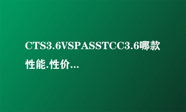 CTS3.6VSPASSTCC3.6哪款性能.性价比更好？