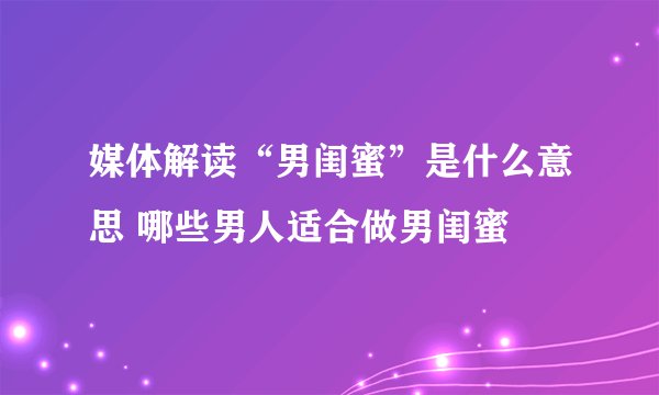 媒体解读“男闺蜜”是什么意思 哪些男人适合做男闺蜜