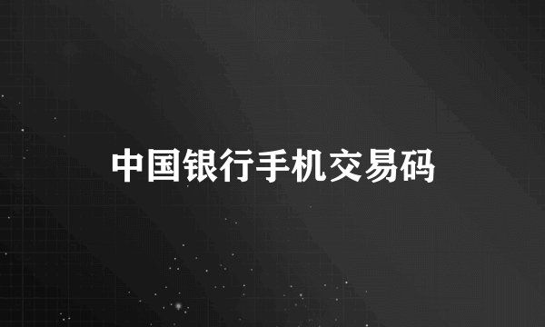 中国银行手机交易码