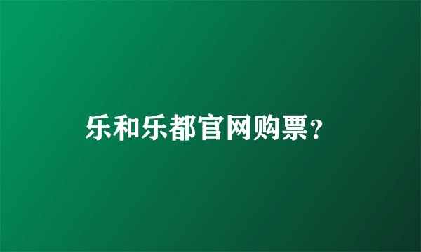 乐和乐都官网购票？