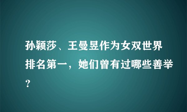 孙颖莎、王曼昱作为女双世界排名第一,她们曾有过哪些善举?