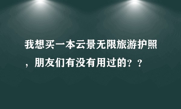 我想买一本云景无限旅游护照，朋友们有没有用过的？？