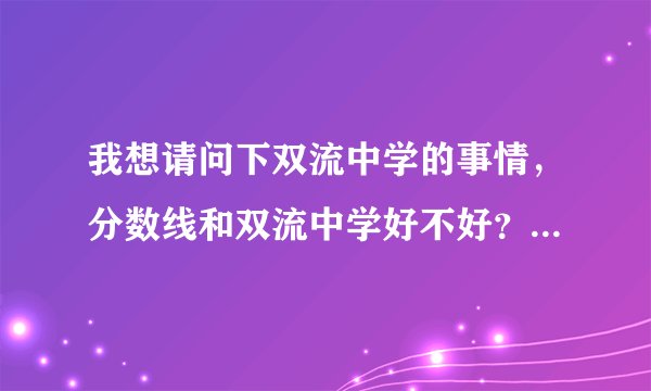我想请问下双流中学的事情，分数线和双流中学好不好？麻烦了，