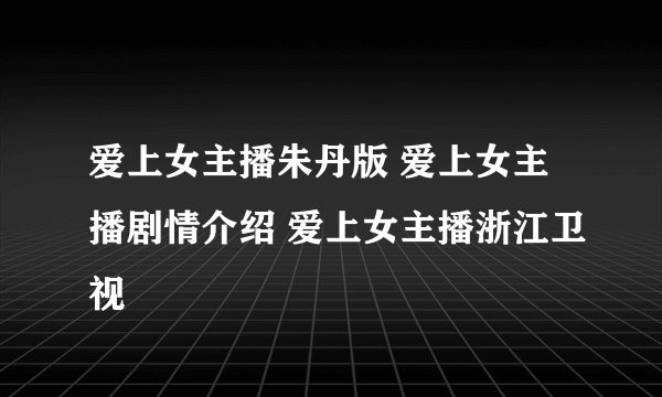 爱上女主播朱丹版 爱上女主播剧情介绍 爱上女主播浙江卫视