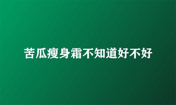 苦瓜瘦身霜不知道好不好