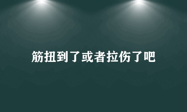 筋扭到了或者拉伤了吧