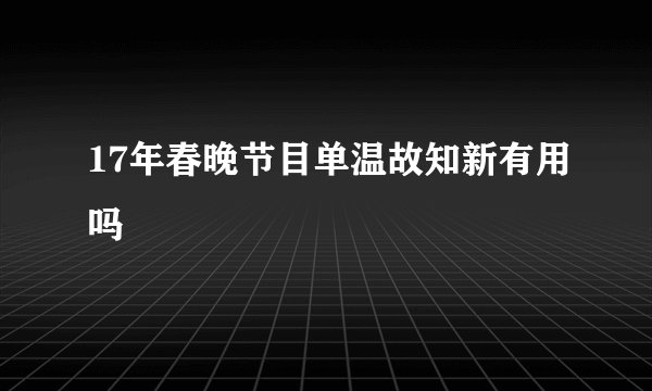 17年春晚节目单温故知新有用吗