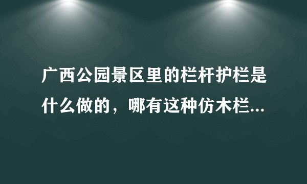 广西公园景区里的栏杆护栏是什么做的，哪有这种仿木栏杆厂家？