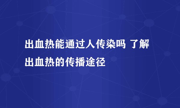 出血热能通过人传染吗 了解出血热的传播途径