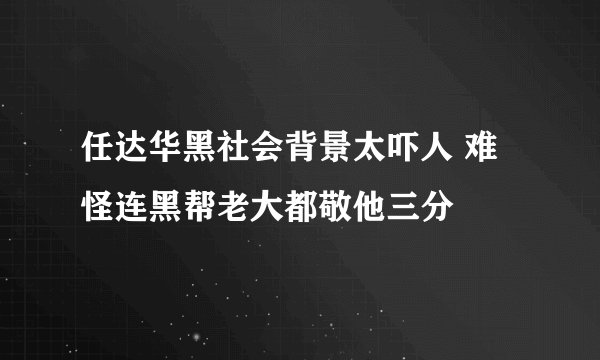 任达华黑社会背景太吓人 难怪连黑帮老大都敬他三分