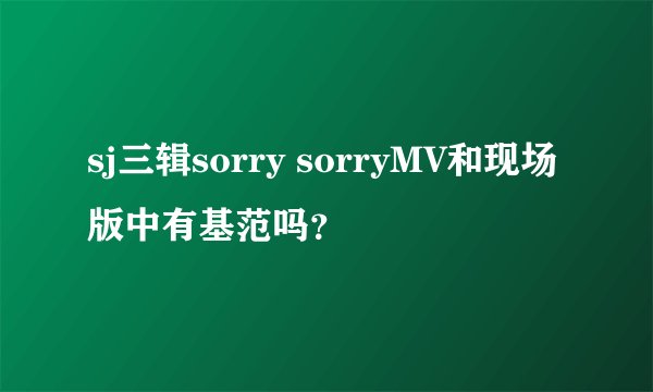 sj三辑sorry sorryMV和现场版中有基范吗？