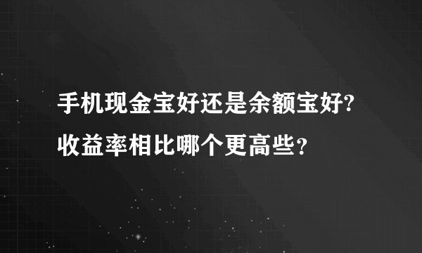 手机现金宝好还是余额宝好?收益率相比哪个更高些？